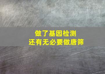 做了基因检测 还有无必要做唐筛